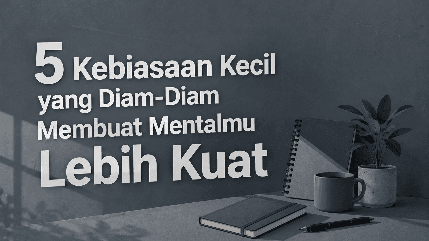 5 Kebiasaan Kecil yang Diam-Diam Membuat Mentalmu Lebih Kuat